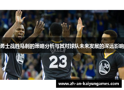 勇士战胜马刺的策略分析与其对球队未来发展的深远影响