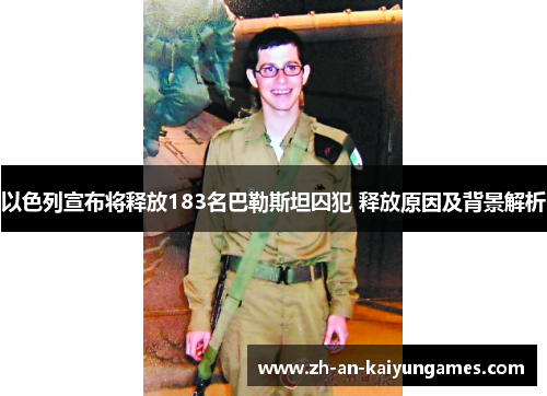 以色列宣布将释放183名巴勒斯坦囚犯 释放原因及背景解析