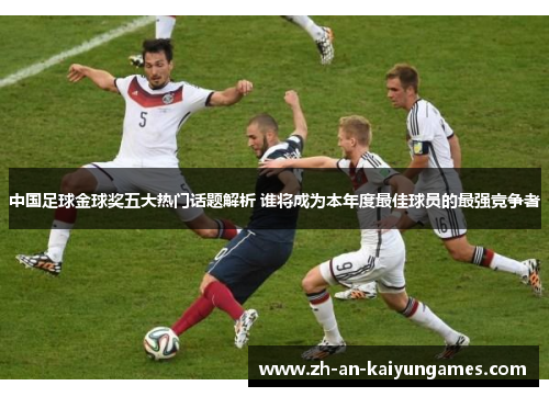 中国足球金球奖五大热门话题解析 谁将成为本年度最佳球员的最强竞争者