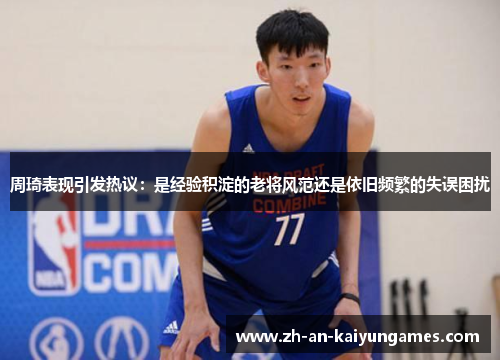周琦表现引发热议：是经验积淀的老将风范还是依旧频繁的失误困扰