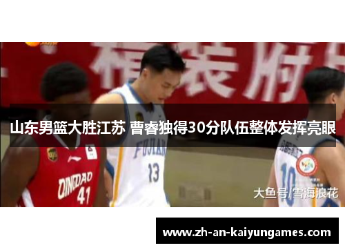 山东男篮大胜江苏 曹睿独得30分队伍整体发挥亮眼