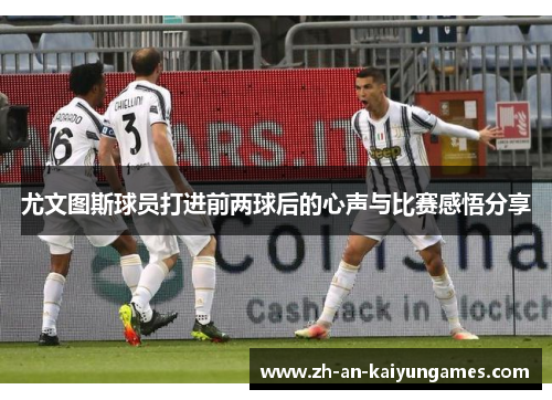 尤文图斯球员打进前两球后的心声与比赛感悟分享