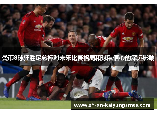 曼市8球狂胜足总杯对未来比赛格局和球队信心的深远影响