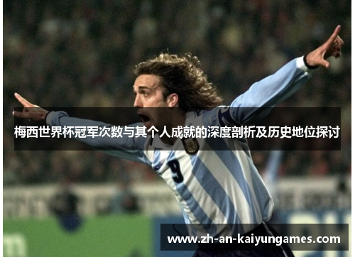 梅西世界杯冠军次数与其个人成就的深度剖析及历史地位探讨