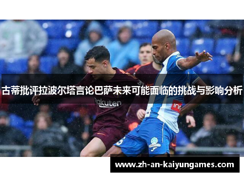 古蒂批评拉波尔塔言论巴萨未来可能面临的挑战与影响分析