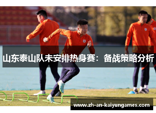 山东泰山队未安排热身赛：备战策略分析
