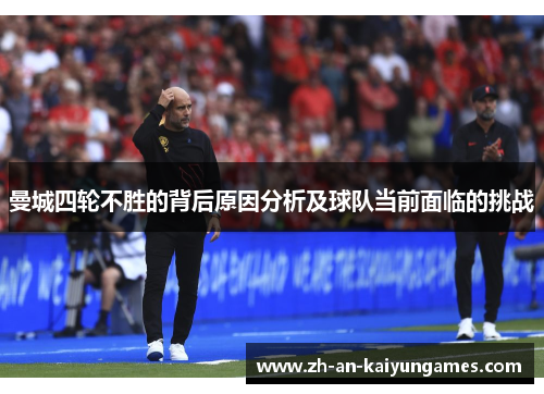 曼城四轮不胜的背后原因分析及球队当前面临的挑战