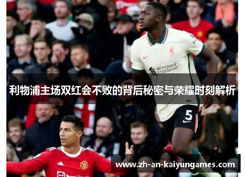 利物浦主场双红会不败的背后秘密与荣耀时刻解析