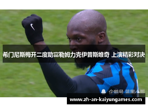 希门尼斯梅开二度助富勒姆力克伊普斯维奇 上演精彩对决