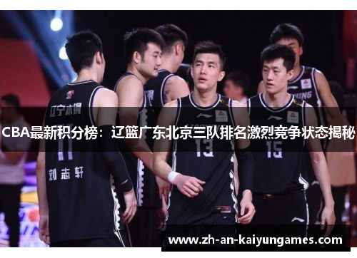 CBA最新积分榜：辽篮广东北京三队排名激烈竞争状态揭秘