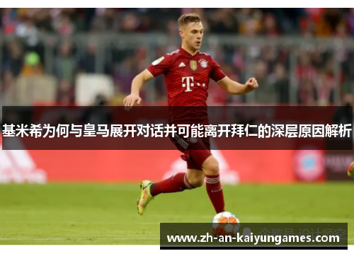 基米希为何与皇马展开对话并可能离开拜仁的深层原因解析