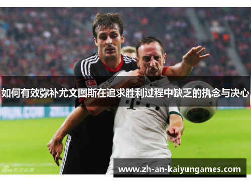 如何有效弥补尤文图斯在追求胜利过程中缺乏的执念与决心