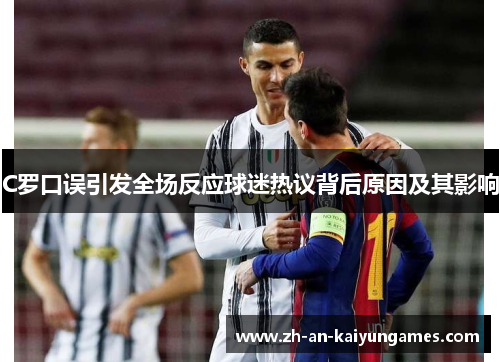 C罗口误引发全场反应球迷热议背后原因及其影响