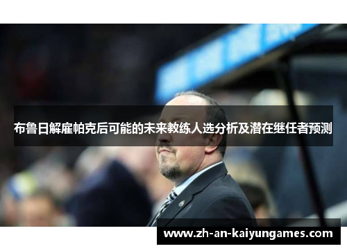布鲁日解雇帕克后可能的未来教练人选分析及潜在继任者预测