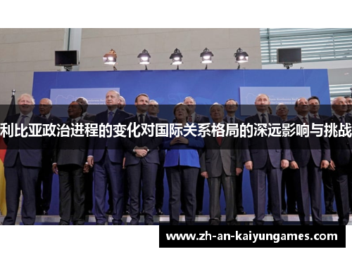 利比亚政治进程的变化对国际关系格局的深远影响与挑战