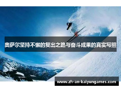 奥萨尔坚持不懈的复出之路与奋斗成果的真实写照