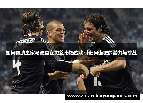 如何帮助皇家马德里在免签市场成功引进阿诺德的潜力与挑战