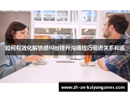 如何有效化解情感纠纷提升沟通技巧促进关系和谐