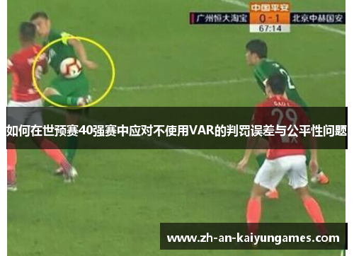 如何在世预赛40强赛中应对不使用VAR的判罚误差与公平性问题