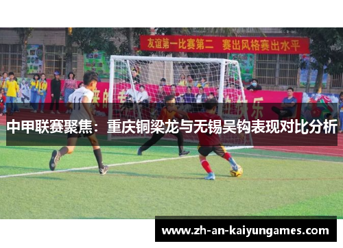 中甲联赛聚焦：重庆铜梁龙与无锡吴钩表现对比分析