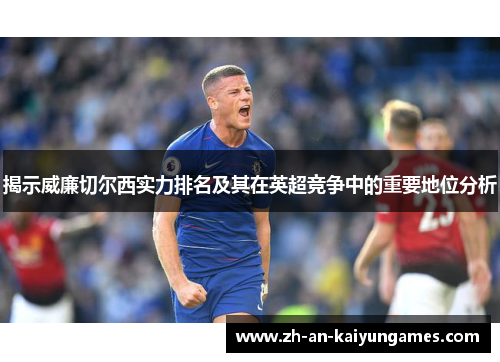 揭示威廉切尔西实力排名及其在英超竞争中的重要地位分析