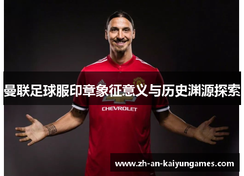 曼联足球服印章象征意义与历史渊源探索