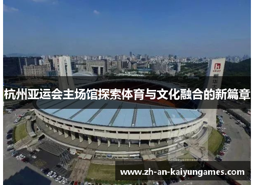 杭州亚运会主场馆探索体育与文化融合的新篇章