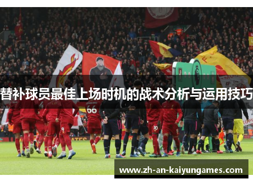 替补球员最佳上场时机的战术分析与运用技巧