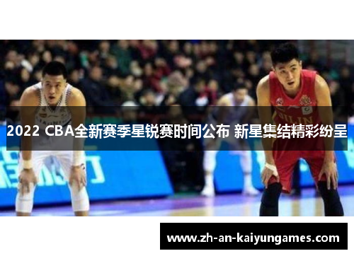 2022 CBA全新赛季星锐赛时间公布 新星集结精彩纷呈