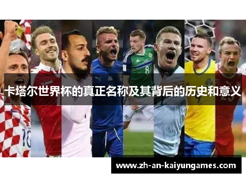 卡塔尔世界杯的真正名称及其背后的历史和意义