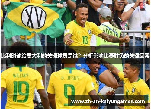 比利时输给意大利的关键球员是谁？分析影响比赛胜负的关键因素