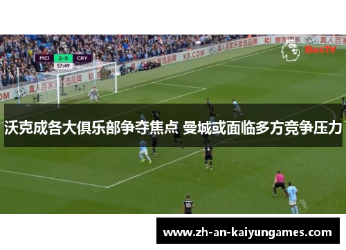 沃克成各大俱乐部争夺焦点 曼城或面临多方竞争压力