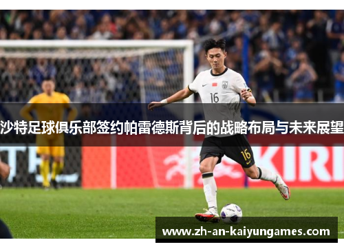 沙特足球俱乐部签约帕雷德斯背后的战略布局与未来展望