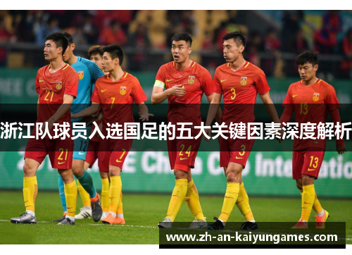 浙江队球员入选国足的五大关键因素深度解析