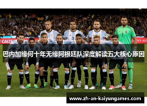 巴内加缘何十年无缘阿根廷队深度解读五大核心原因