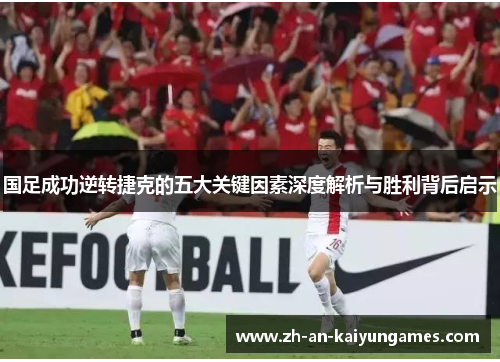 国足成功逆转捷克的五大关键因素深度解析与胜利背后启示