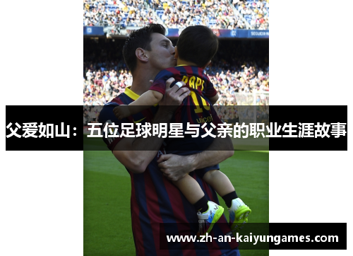 父爱如山：五位足球明星与父亲的职业生涯故事