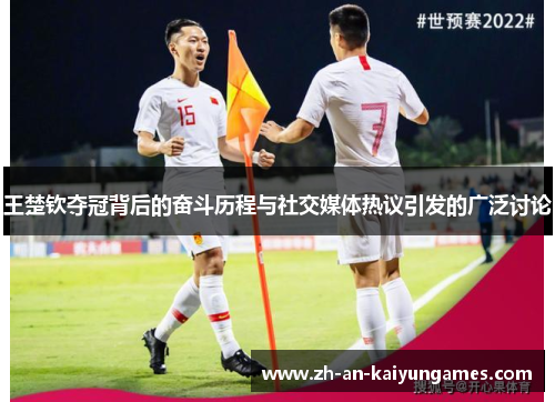 王楚钦夺冠背后的奋斗历程与社交媒体热议引发的广泛讨论