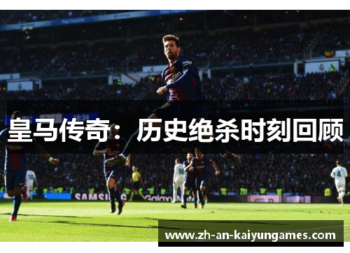 皇马传奇：历史绝杀时刻回顾