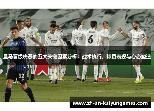 皇马晋级决赛的五大关键因素分析：战术执行、球员表现与心态塑造