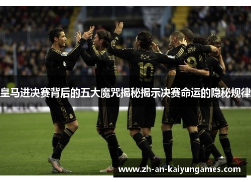 皇马进决赛背后的五大魔咒揭秘揭示决赛命运的隐秘规律