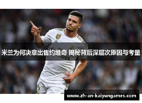 米兰为何决意出售约维奇 揭秘背后深层次原因与考量