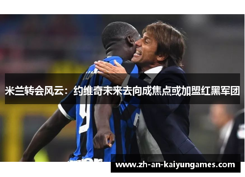 米兰转会风云：约维奇未来去向成焦点或加盟红黑军团