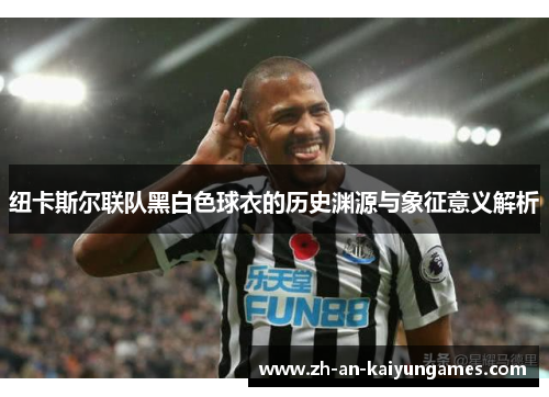 纽卡斯尔联队黑白色球衣的历史渊源与象征意义解析
