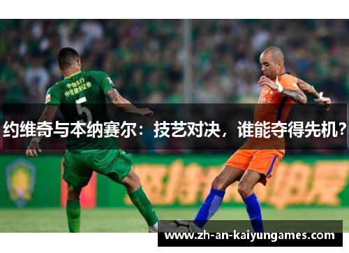 约维奇与本纳赛尔：技艺对决，谁能夺得先机？