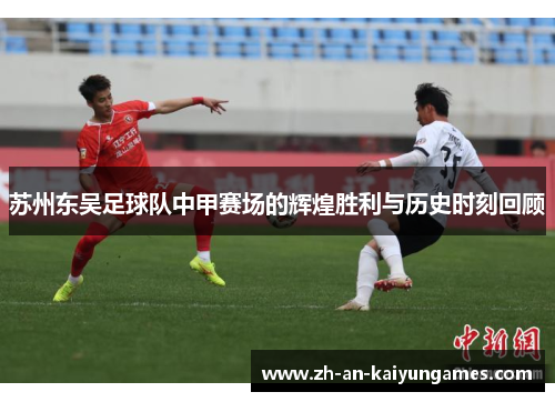 苏州东吴足球队中甲赛场的辉煌胜利与历史时刻回顾