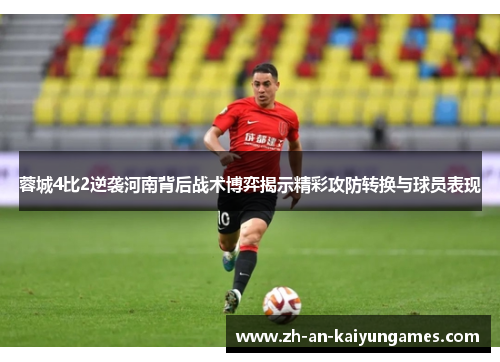 蓉城4比2逆袭河南背后战术博弈揭示精彩攻防转换与球员表现
