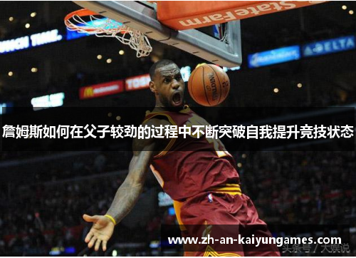 詹姆斯如何在父子较劲的过程中不断突破自我提升竞技状态