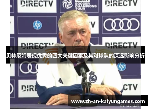 贝林厄姆表现优秀的四大关键因素及其对球队的深远影响分析