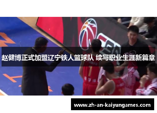 赵健博正式加盟辽宁铁人篮球队 续写职业生涯新篇章